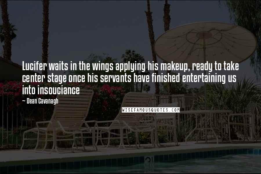 Dean Cavanagh Quotes: Lucifer waits in the wings applying his makeup, ready to take center stage once his servants have finished entertaining us into insouciance