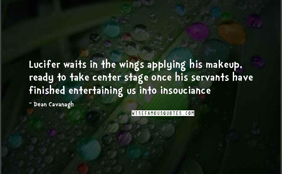 Dean Cavanagh Quotes: Lucifer waits in the wings applying his makeup, ready to take center stage once his servants have finished entertaining us into insouciance