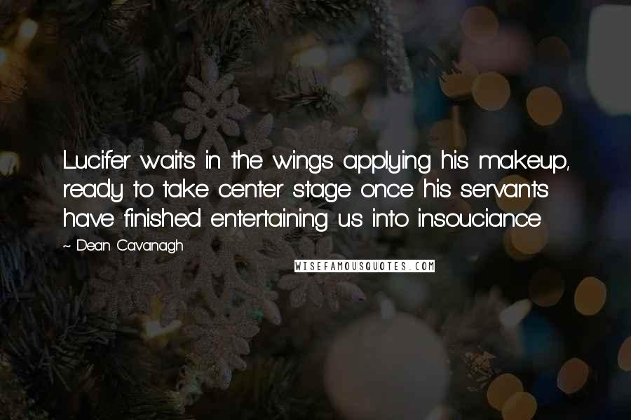 Dean Cavanagh Quotes: Lucifer waits in the wings applying his makeup, ready to take center stage once his servants have finished entertaining us into insouciance