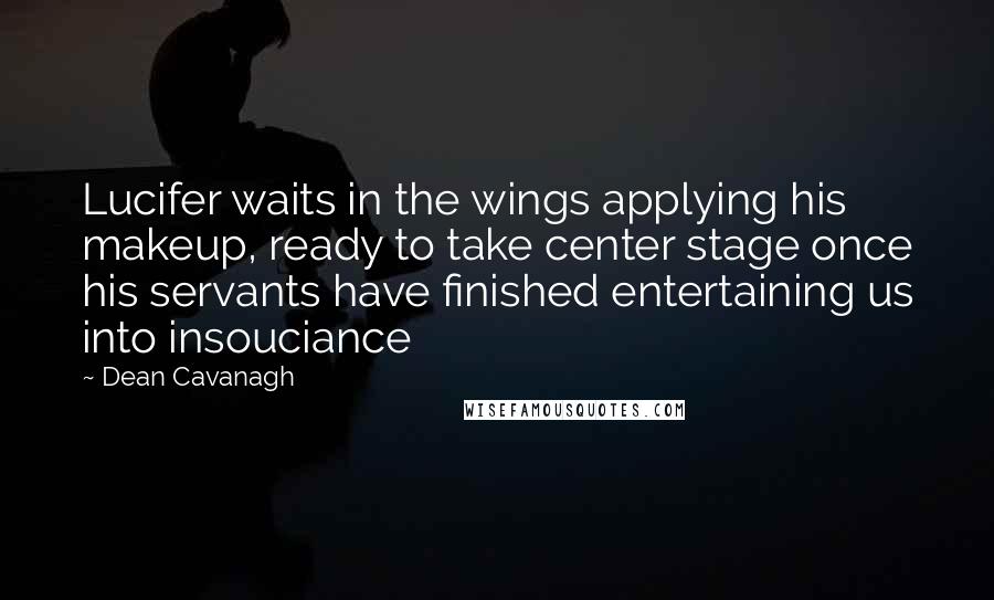 Dean Cavanagh Quotes: Lucifer waits in the wings applying his makeup, ready to take center stage once his servants have finished entertaining us into insouciance