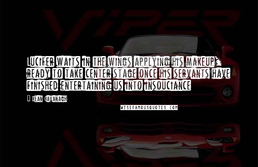 Dean Cavanagh Quotes: Lucifer waits in the wings applying his makeup, ready to take center stage once his servants have finished entertaining us into insouciance