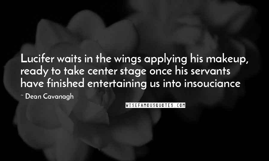 Dean Cavanagh Quotes: Lucifer waits in the wings applying his makeup, ready to take center stage once his servants have finished entertaining us into insouciance