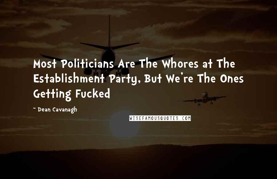 Dean Cavanagh Quotes: Most Politicians Are The Whores at The Establishment Party, But We're The Ones Getting Fucked