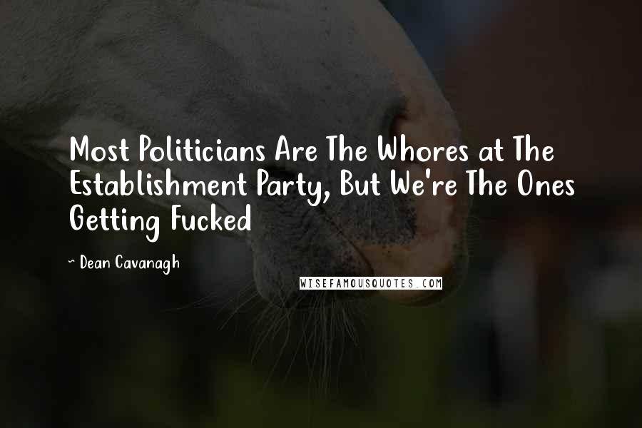 Dean Cavanagh Quotes: Most Politicians Are The Whores at The Establishment Party, But We're The Ones Getting Fucked