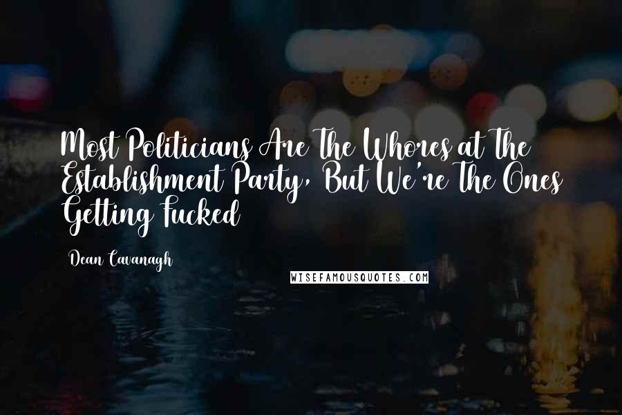 Dean Cavanagh Quotes: Most Politicians Are The Whores at The Establishment Party, But We're The Ones Getting Fucked