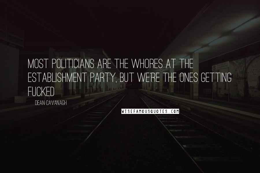 Dean Cavanagh Quotes: Most Politicians Are The Whores at The Establishment Party, But We're The Ones Getting Fucked