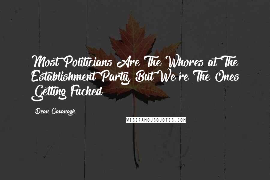 Dean Cavanagh Quotes: Most Politicians Are The Whores at The Establishment Party, But We're The Ones Getting Fucked