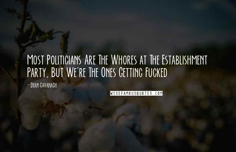 Dean Cavanagh Quotes: Most Politicians Are The Whores at The Establishment Party, But We're The Ones Getting Fucked