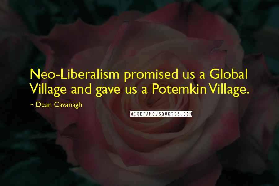 Dean Cavanagh Quotes: Neo-Liberalism promised us a Global Village and gave us a Potemkin Village.