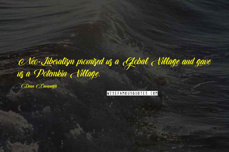 Dean Cavanagh Quotes: Neo-Liberalism promised us a Global Village and gave us a Potemkin Village.
