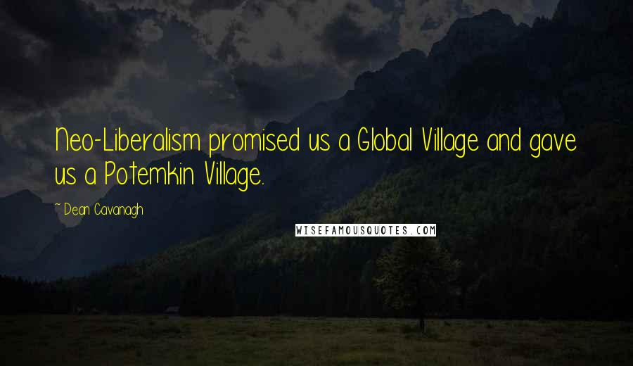 Dean Cavanagh Quotes: Neo-Liberalism promised us a Global Village and gave us a Potemkin Village.
