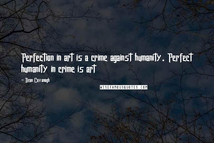 Dean Cavanagh Quotes: Perfection in art is a crime against humanity. Perfect humanity in crime is art