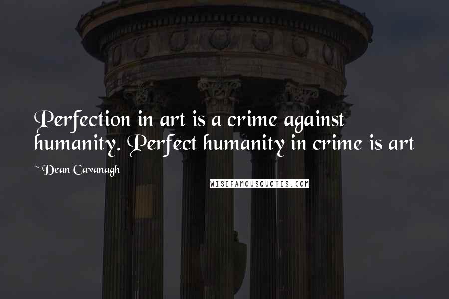 Dean Cavanagh Quotes: Perfection in art is a crime against humanity. Perfect humanity in crime is art