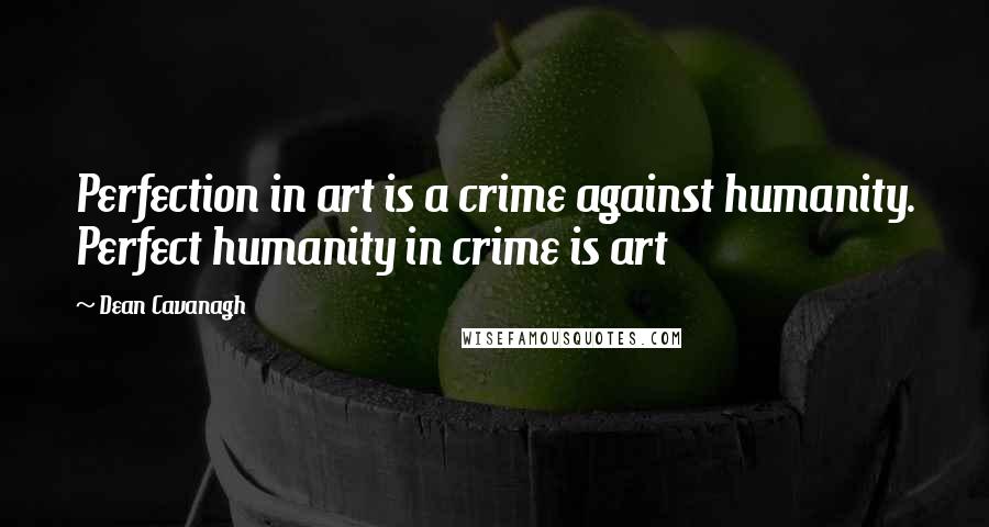 Dean Cavanagh Quotes: Perfection in art is a crime against humanity. Perfect humanity in crime is art