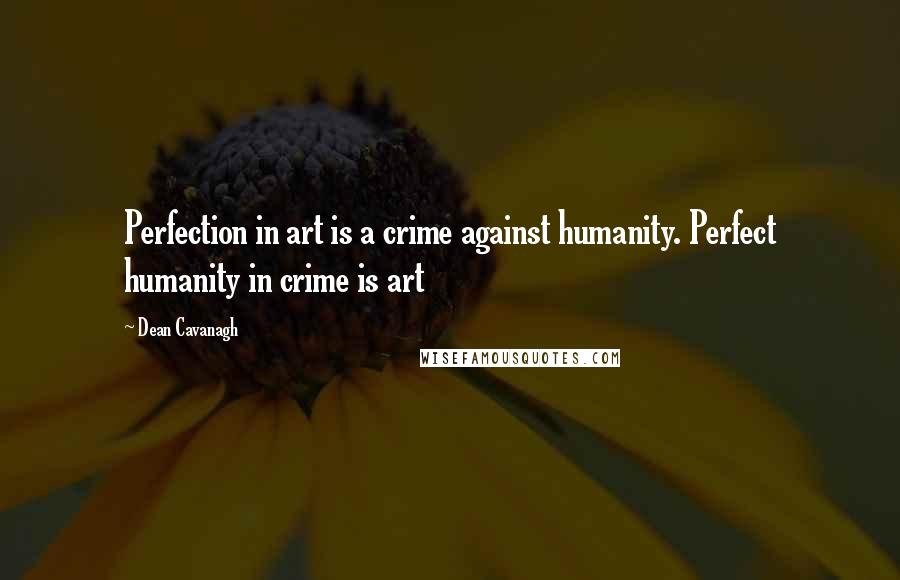 Dean Cavanagh Quotes: Perfection in art is a crime against humanity. Perfect humanity in crime is art