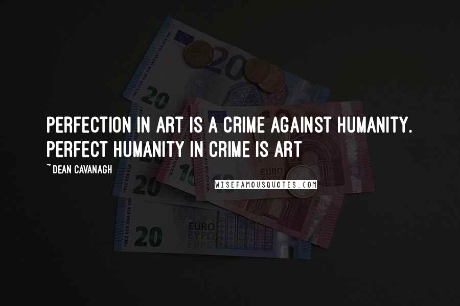 Dean Cavanagh Quotes: Perfection in art is a crime against humanity. Perfect humanity in crime is art