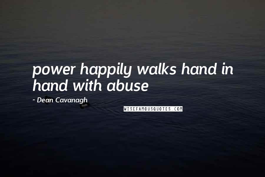 Dean Cavanagh Quotes: power happily walks hand in hand with abuse