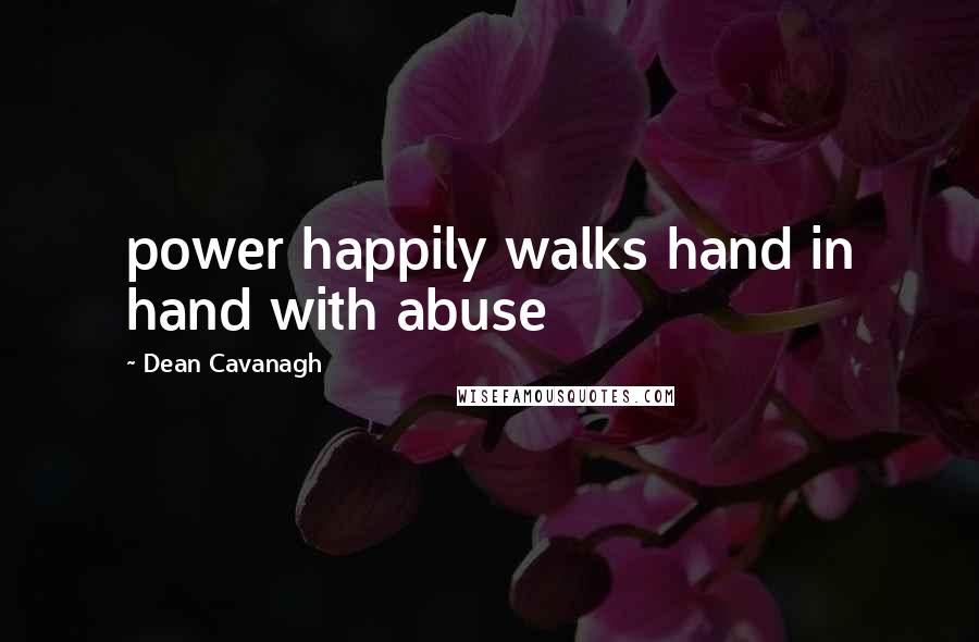 Dean Cavanagh Quotes: power happily walks hand in hand with abuse