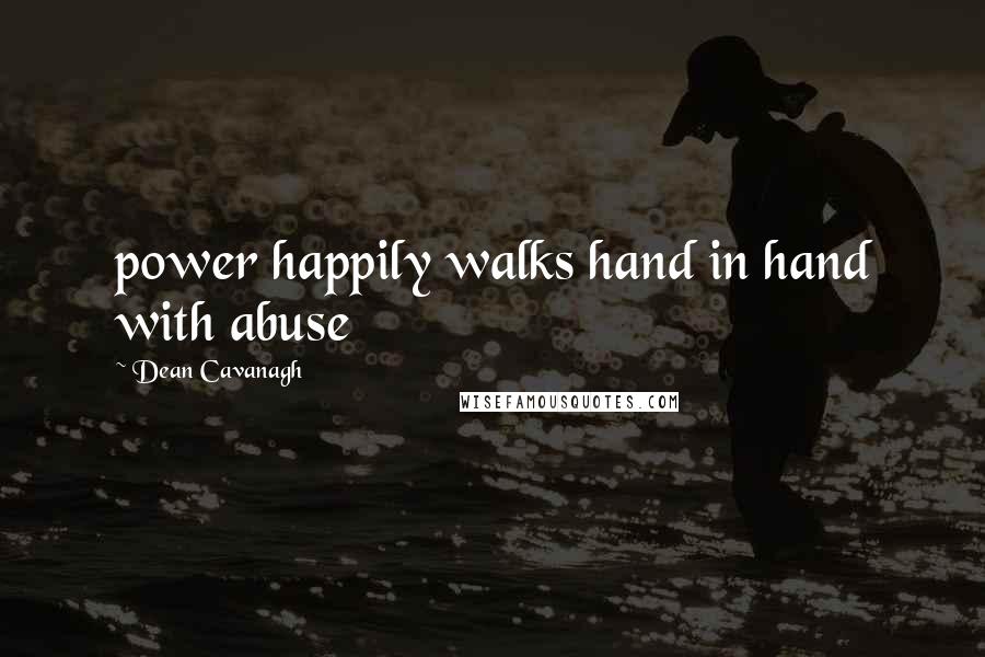 Dean Cavanagh Quotes: power happily walks hand in hand with abuse