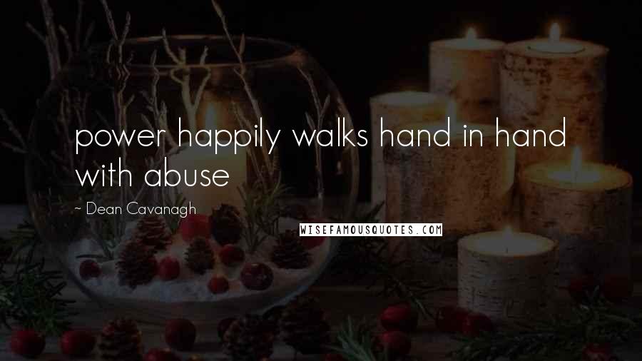 Dean Cavanagh Quotes: power happily walks hand in hand with abuse