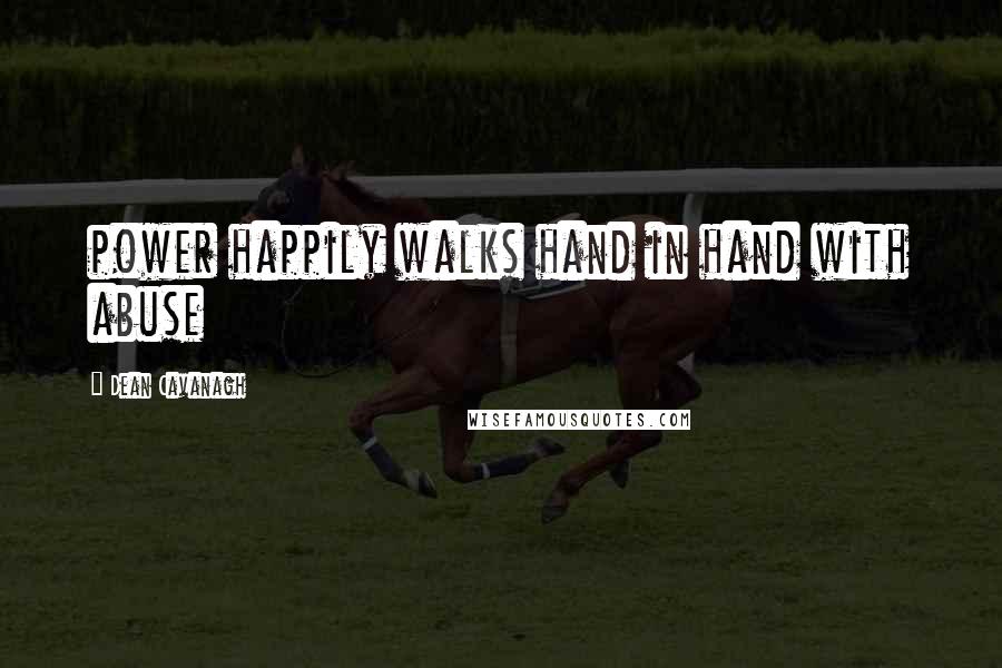 Dean Cavanagh Quotes: power happily walks hand in hand with abuse