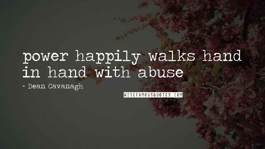 Dean Cavanagh Quotes: power happily walks hand in hand with abuse