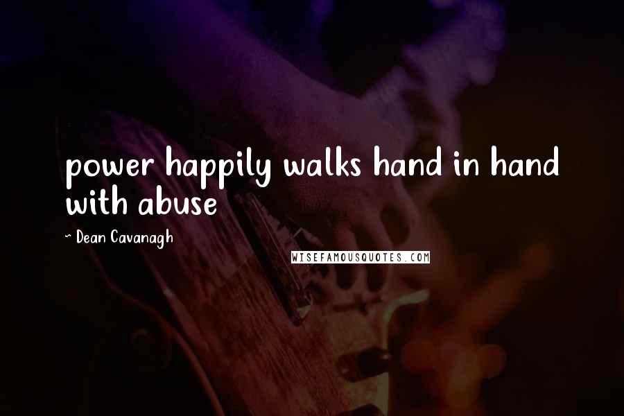 Dean Cavanagh Quotes: power happily walks hand in hand with abuse