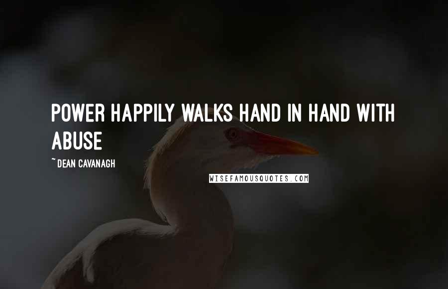 Dean Cavanagh Quotes: power happily walks hand in hand with abuse