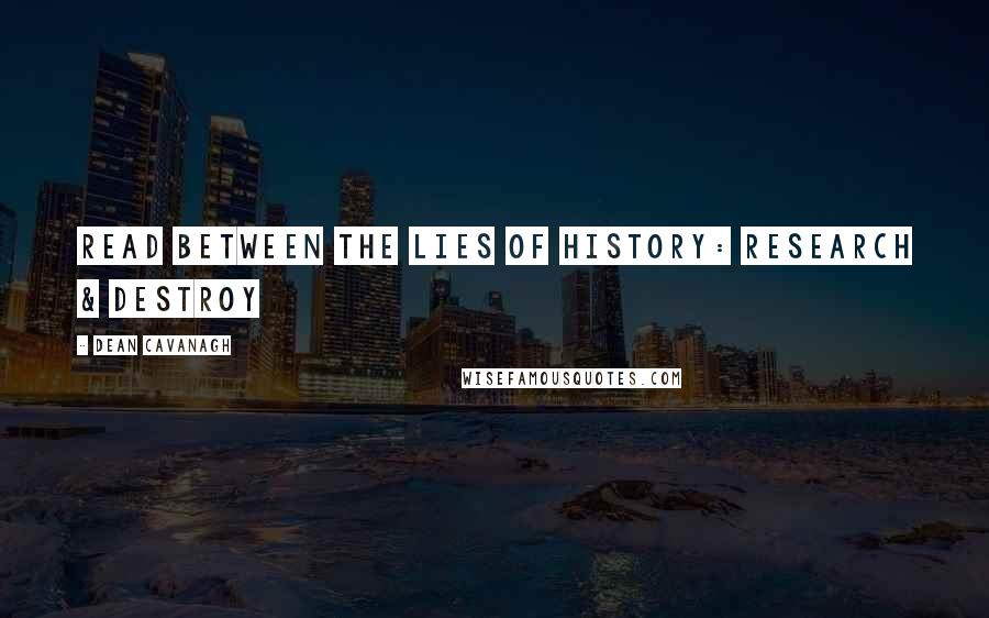 Dean Cavanagh Quotes: Read Between The Lies Of History: Research & Destroy