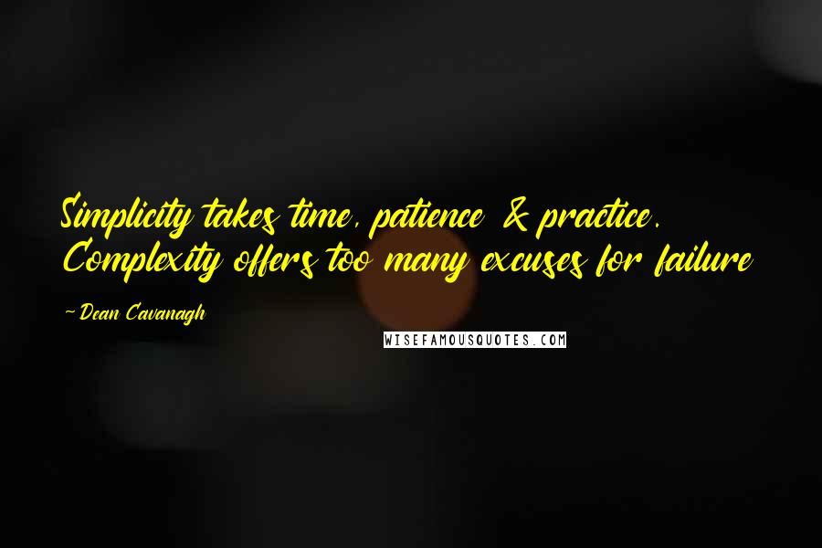 Dean Cavanagh Quotes: Simplicity takes time, patience & practice. Complexity offers too many excuses for failure