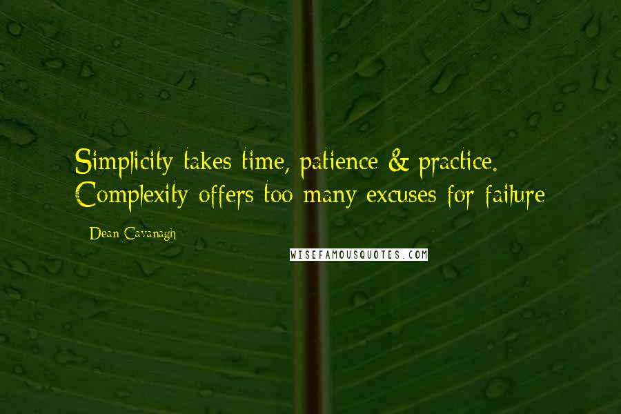 Dean Cavanagh Quotes: Simplicity takes time, patience & practice. Complexity offers too many excuses for failure