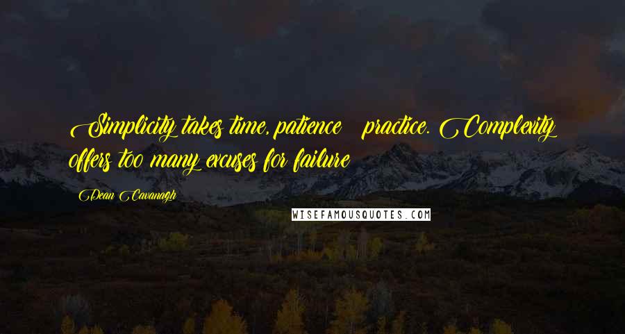 Dean Cavanagh Quotes: Simplicity takes time, patience & practice. Complexity offers too many excuses for failure