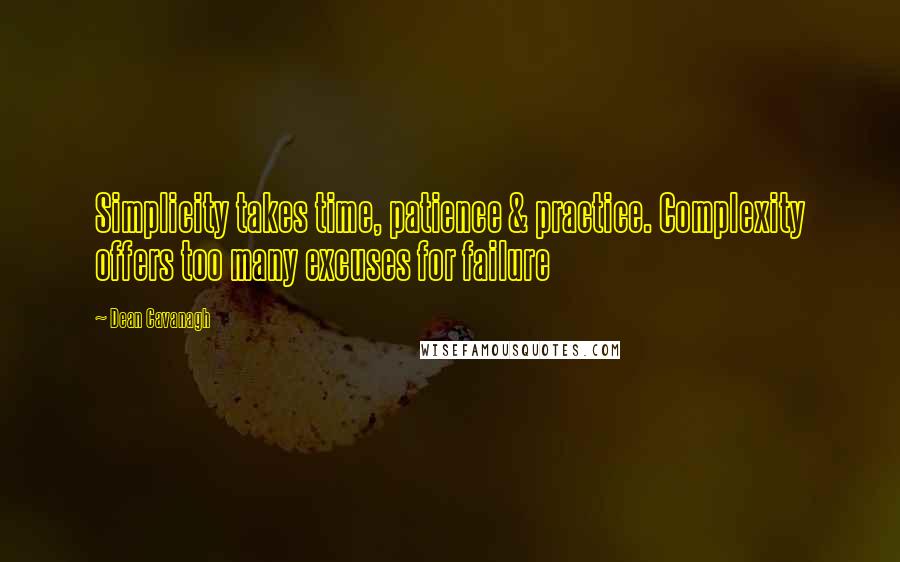 Dean Cavanagh Quotes: Simplicity takes time, patience & practice. Complexity offers too many excuses for failure