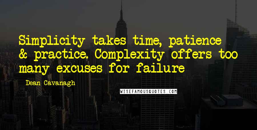 Dean Cavanagh Quotes: Simplicity takes time, patience & practice. Complexity offers too many excuses for failure