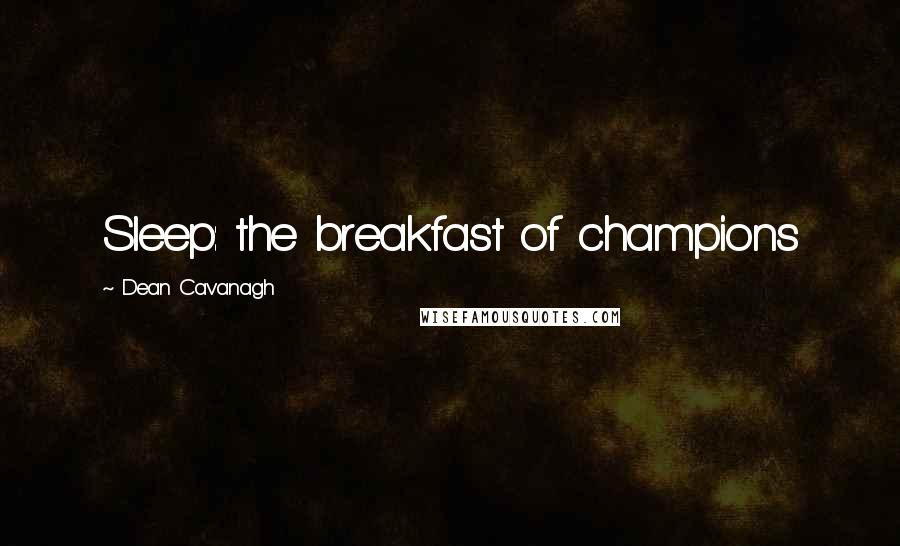 Dean Cavanagh Quotes: Sleep: the breakfast of champions