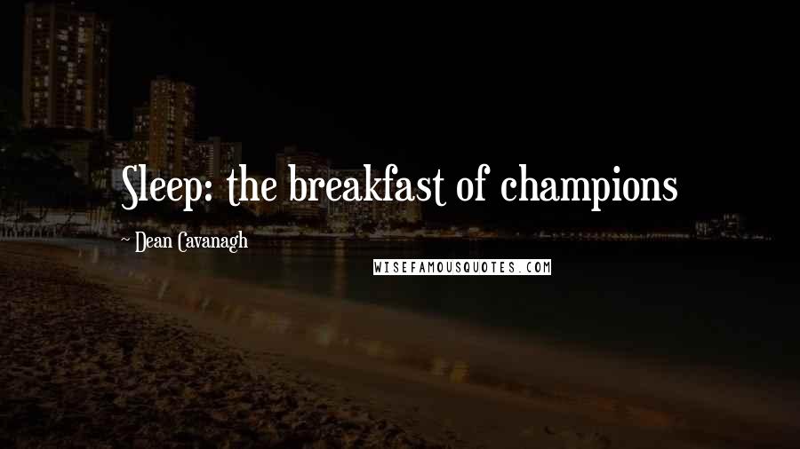 Dean Cavanagh Quotes: Sleep: the breakfast of champions