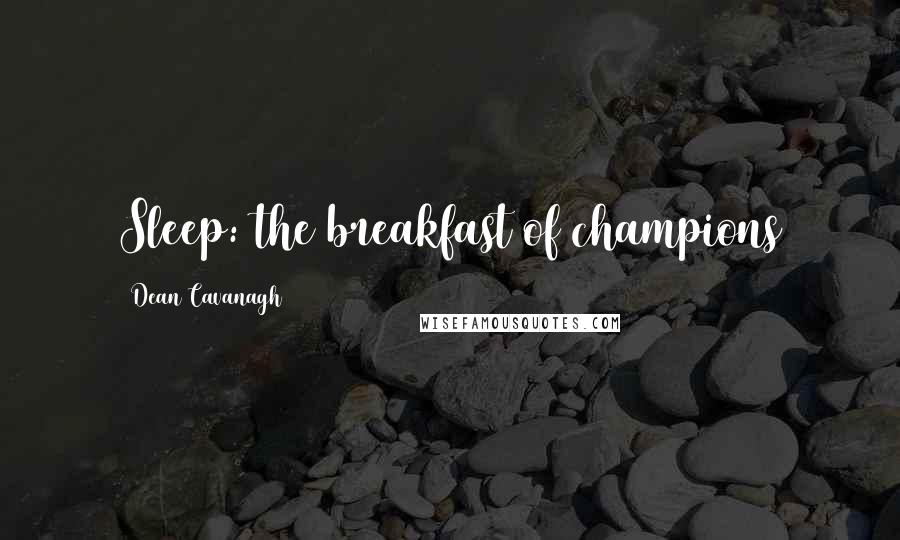 Dean Cavanagh Quotes: Sleep: the breakfast of champions