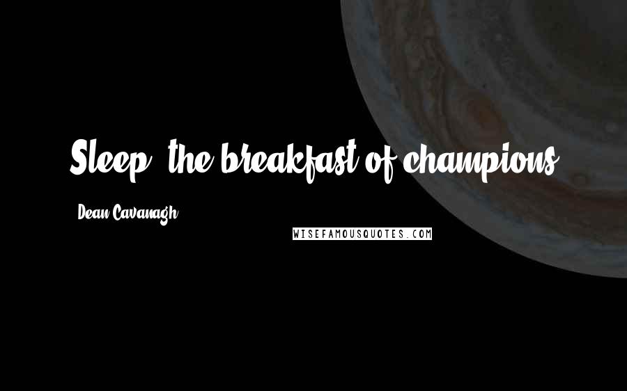 Dean Cavanagh Quotes: Sleep: the breakfast of champions