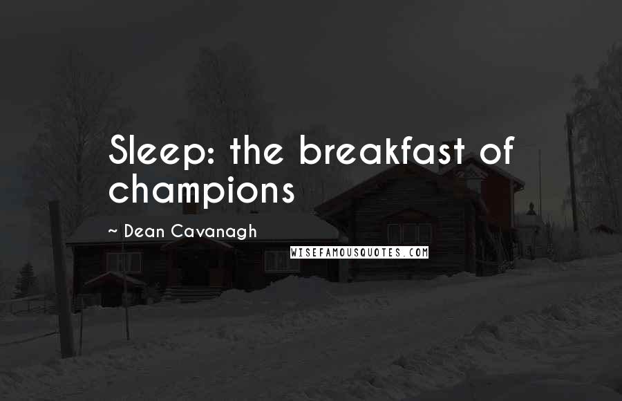 Dean Cavanagh Quotes: Sleep: the breakfast of champions