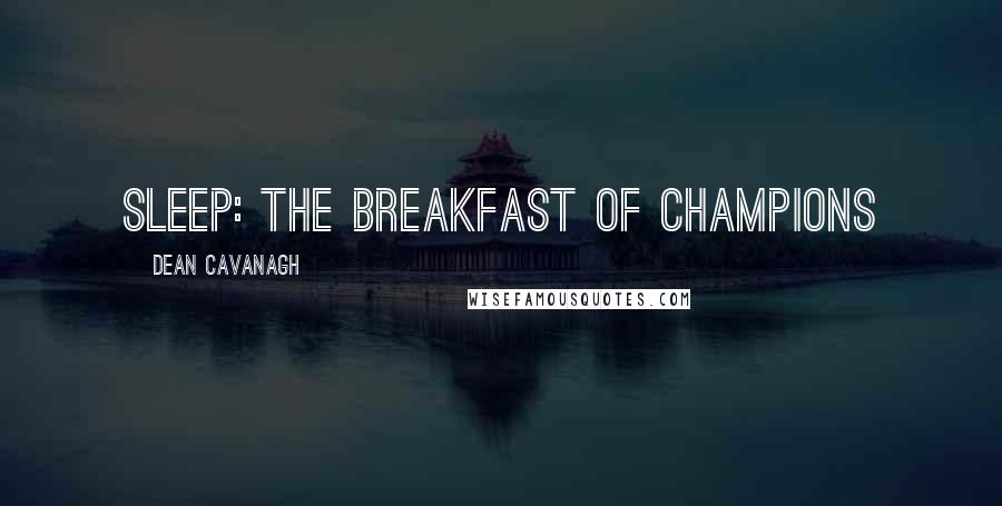 Dean Cavanagh Quotes: Sleep: the breakfast of champions