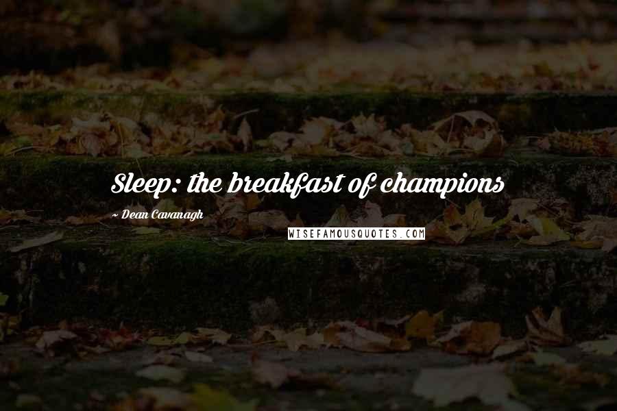Dean Cavanagh Quotes: Sleep: the breakfast of champions
