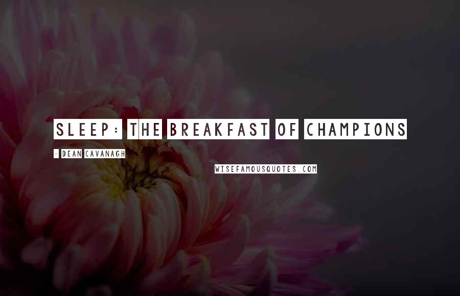 Dean Cavanagh Quotes: Sleep: the breakfast of champions