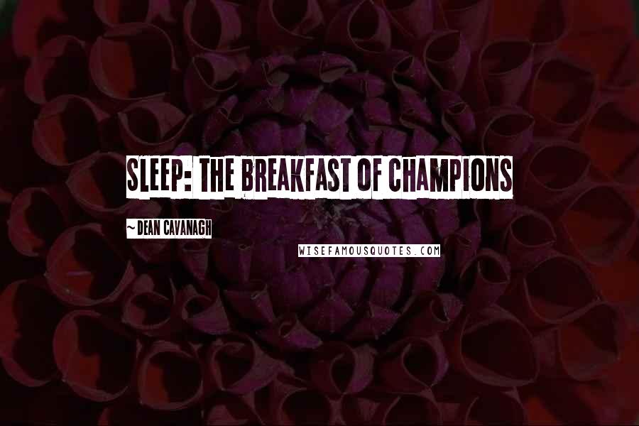 Dean Cavanagh Quotes: Sleep: the breakfast of champions