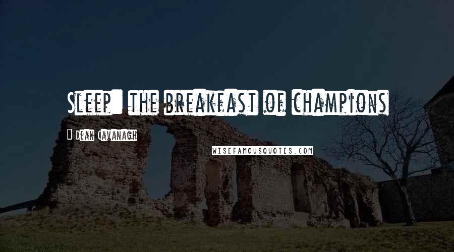Dean Cavanagh Quotes: Sleep: the breakfast of champions