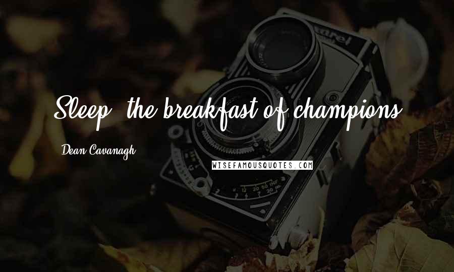 Dean Cavanagh Quotes: Sleep: the breakfast of champions