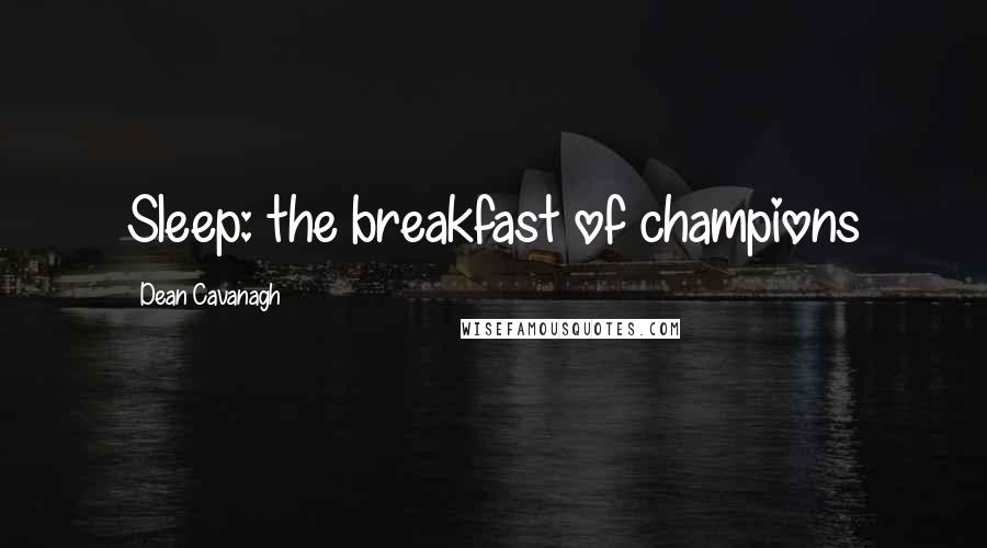 Dean Cavanagh Quotes: Sleep: the breakfast of champions