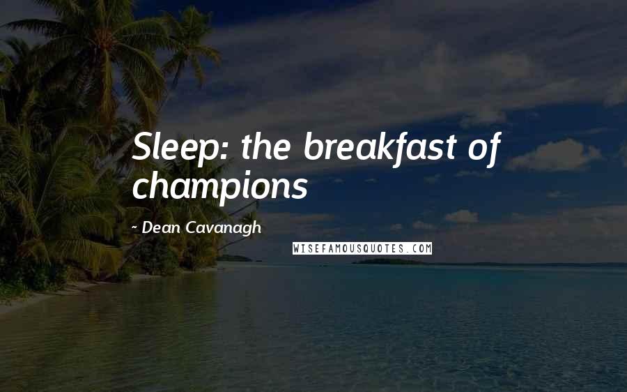 Dean Cavanagh Quotes: Sleep: the breakfast of champions
