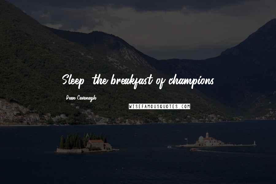 Dean Cavanagh Quotes: Sleep: the breakfast of champions