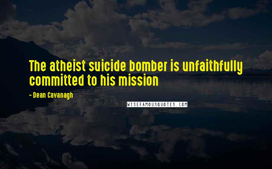 Dean Cavanagh Quotes: The atheist suicide bomber is unfaithfully committed to his mission