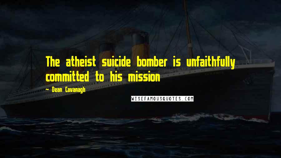 Dean Cavanagh Quotes: The atheist suicide bomber is unfaithfully committed to his mission